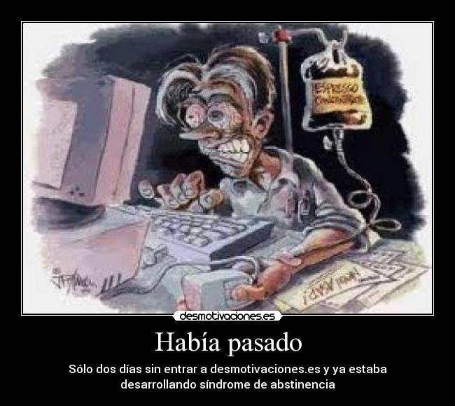 Había pasado - Sólo dos días sin entrar a desmotivaciones.es y ya estaba
desarrollando síndrome de abstinencia