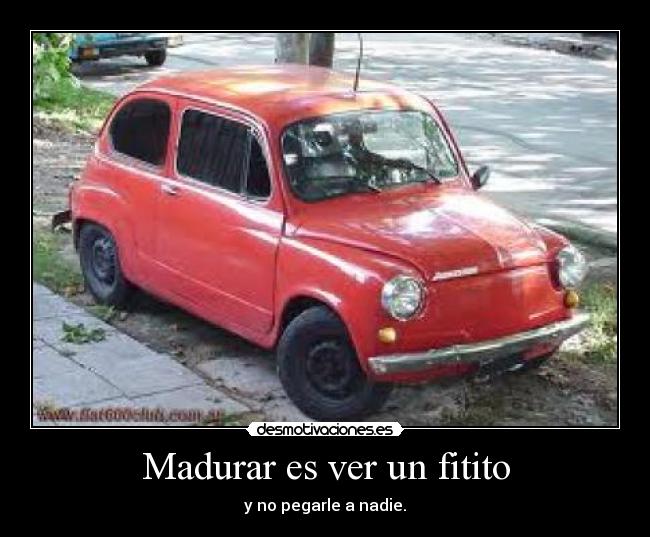 Madurar es ver un fitito - y no pegarle a nadie.