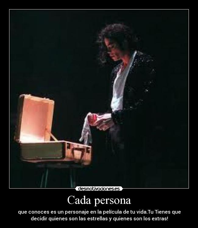 Cada persona - que conoces es un personaje en la película de tu vida.Tu Tienes que
decidir quienes son las estrellas y quienes son los extras!