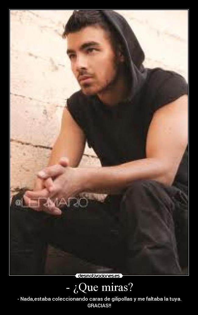 - ¿Que miras? - - Nada,estaba coleccionando caras de gilipollas y me faltaba la tuya.
GRACIAS!!