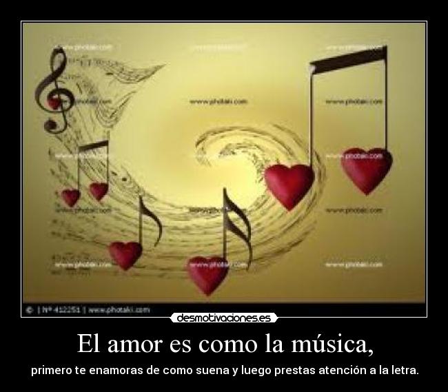 El amor es como la música, - primero te enamoras de como suena y luego prestas atención a la letra.