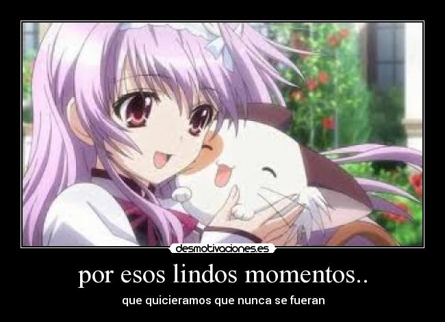 por esos lindos momentos.. - que quicieramos que nunca se fueran