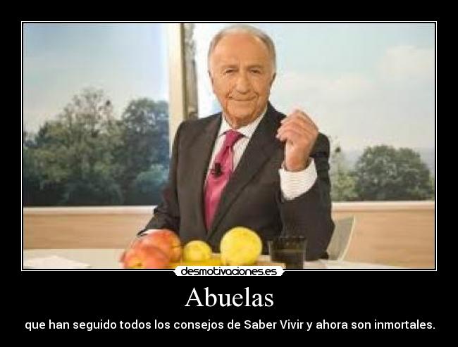 Abuelas - que han seguido todos los consejos de Saber Vivir y ahora son inmortales.