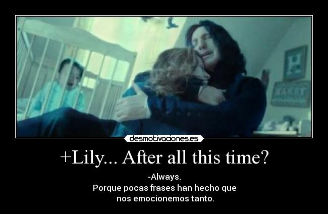 +Lily... After all this time? - -Always.
Porque pocas frases han hecho que
nos emocionemos tanto.