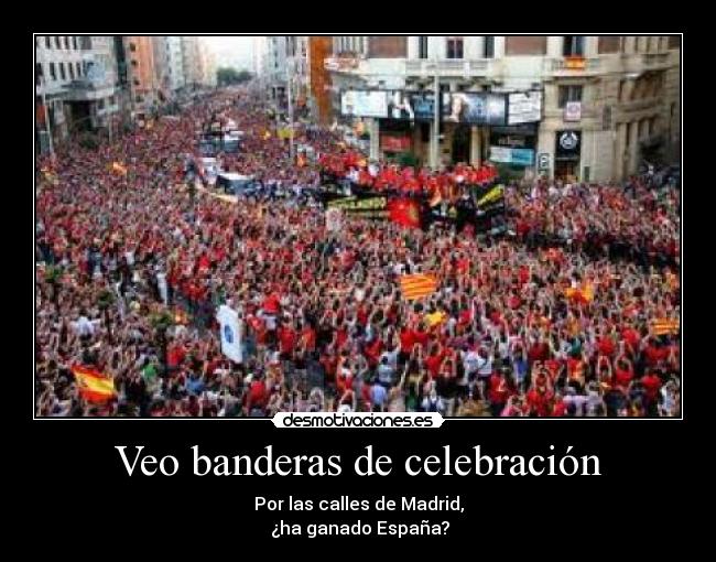 Veo banderas de celebración - Por las calles de Madrid,
 ¿ha ganado España?