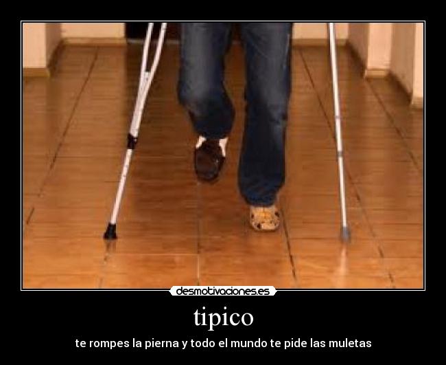 tipico - te rompes la pierna y todo el mundo te pide las muletas