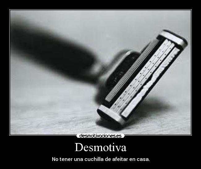 Desmotiva - No tener una cuchilla de afeitar en casa.