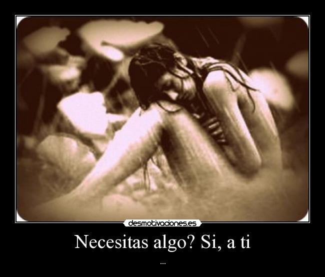 Necesitas algo? Si, a ti - ...