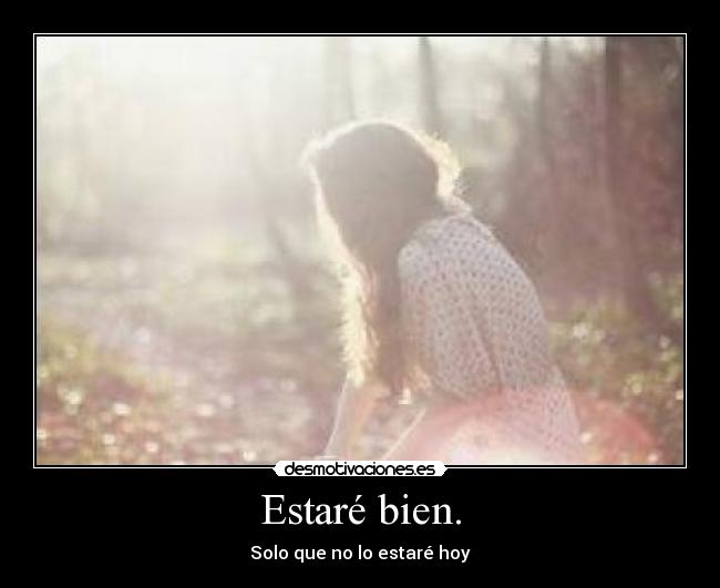 Estaré bien. - Solo que no lo estaré hoy