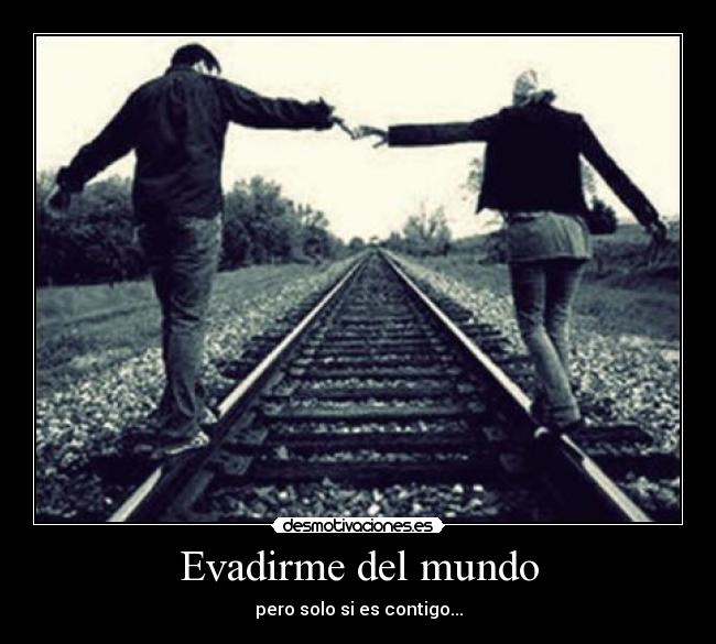 Evadirme del mundo - pero solo si es contigo...