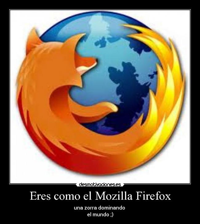 Eres como el Mozilla Firefox - 