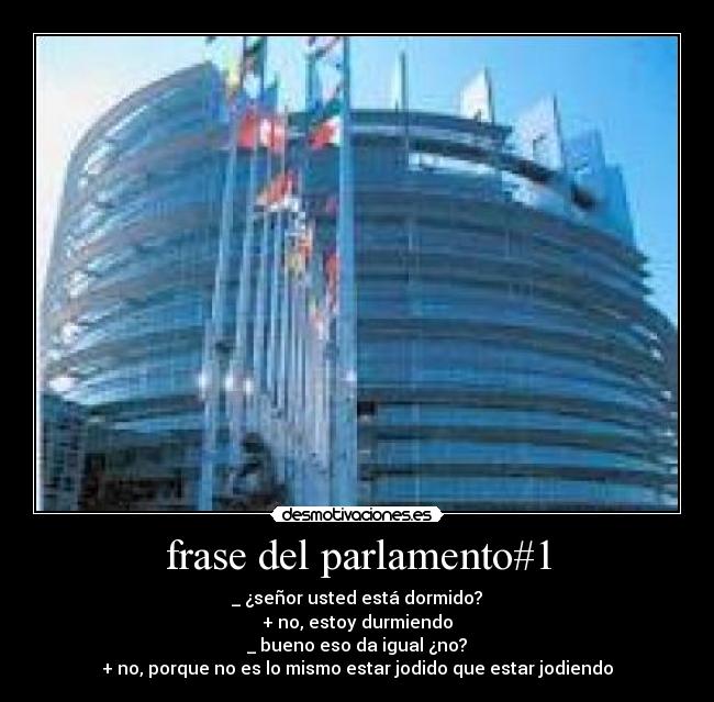 frase del parlamento#1 - _ ¿señor usted está dormido?
+ no, estoy durmiendo
_ bueno eso da igual ¿no?
+ no, porque no es lo mismo estar jodido que estar jodiendo