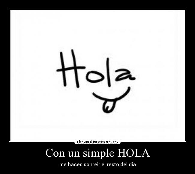 Con un simple HOLA - me haces sonreir el resto del dia