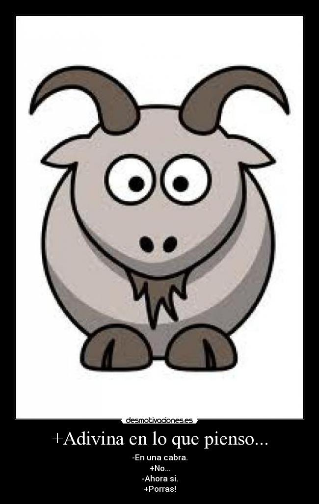 +Adivina en lo que pienso... - -En una cabra.
+No...
-Ahora si.
+Porras!