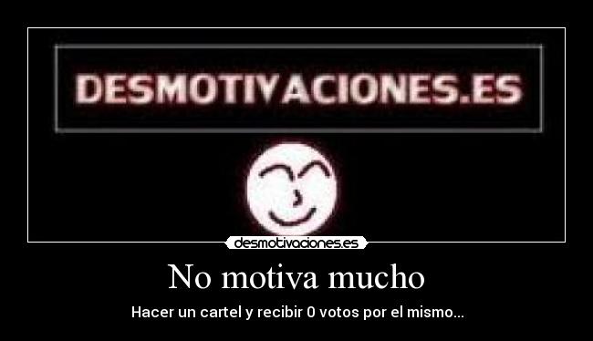 No motiva mucho - Hacer un cartel y recibir 0 votos por el mismo...