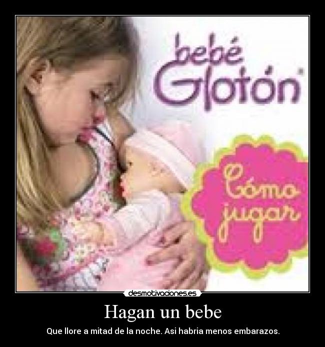 Hagan un bebe - Que llore a mitad de la noche. Asi habria menos embarazos.