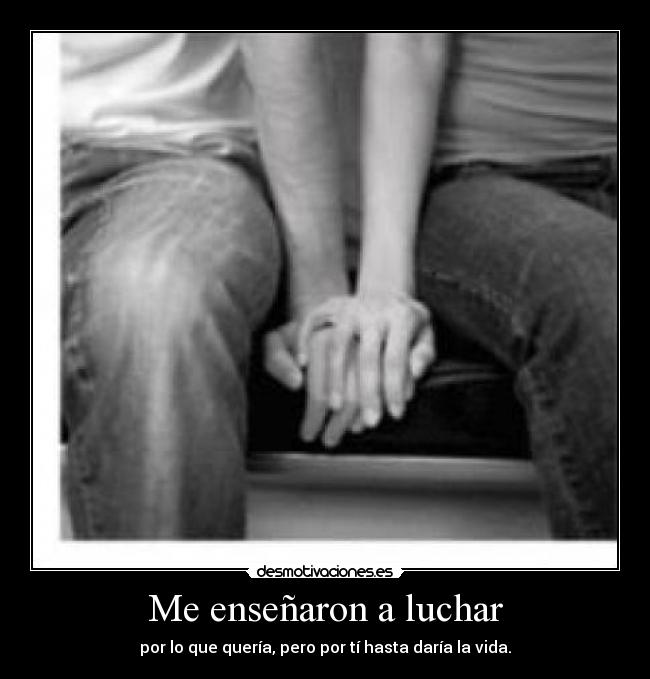 Me enseñaron a luchar - por lo que quería, pero por tí hasta daría la vida.