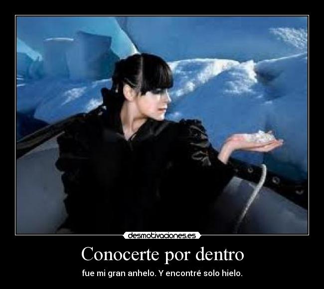 Conocerte por dentro - fue mi gran anhelo. Y encontré solo hielo.