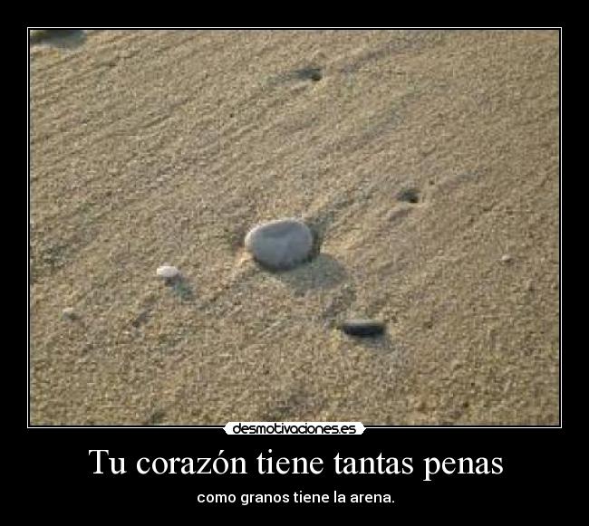 Tu corazón tiene tantas penas - como granos tiene la arena.