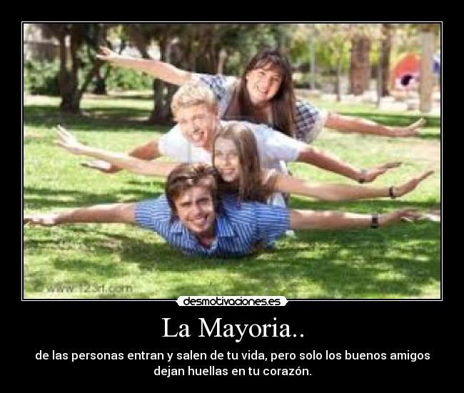 La Mayoria.. - de las personas entran y salen de tu vida, pero solo los buenos amigos
dejan huellas en tu corazón.