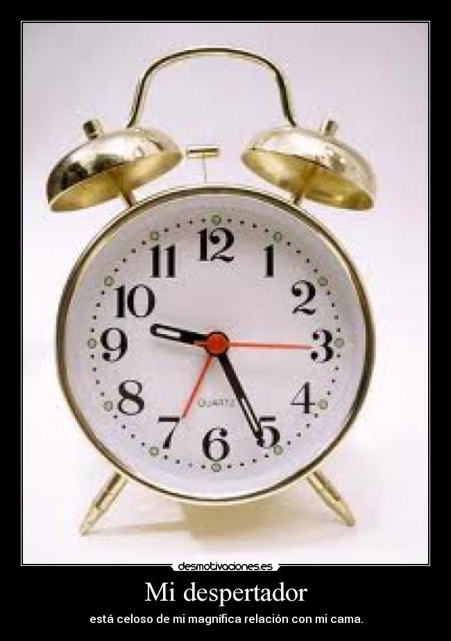 Mi despertador - está celoso de mi magnífica relación con mi cama.