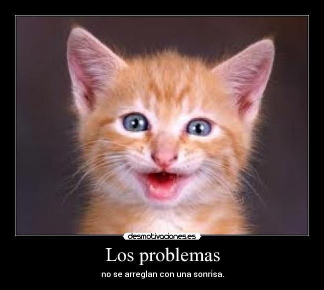 Los problemas - no se arreglan con una sonrisa.
