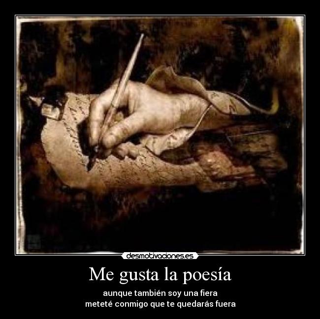 Me gusta la poesía - aunque también soy una fiera
meteté conmigo que te quedarás fuera