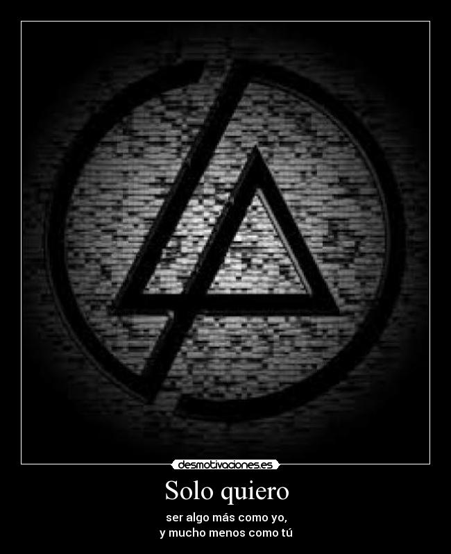 Solo quiero - ser algo más como yo,
y mucho menos como tú