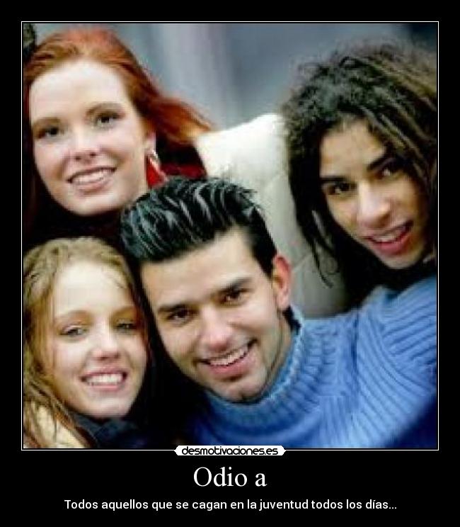 Odio a - Todos aquellos que se cagan en la juventud todos los días...