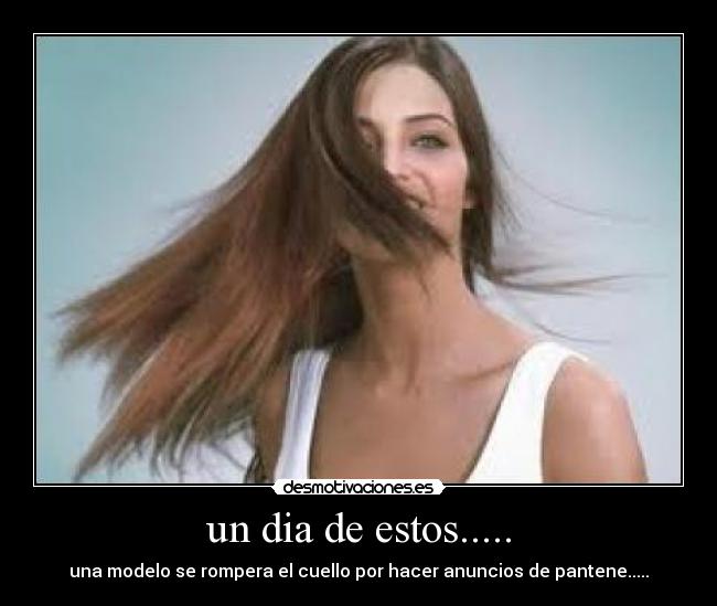 un dia de estos..... - una modelo se rompera el cuello por hacer anuncios de pantene.....