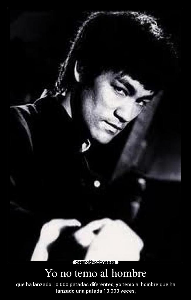 Yo no temo al hombre - que ha lanzado 10.000 patadas diferentes, yo temo al hombre que ha
lanzado una patada 10.000 veces.