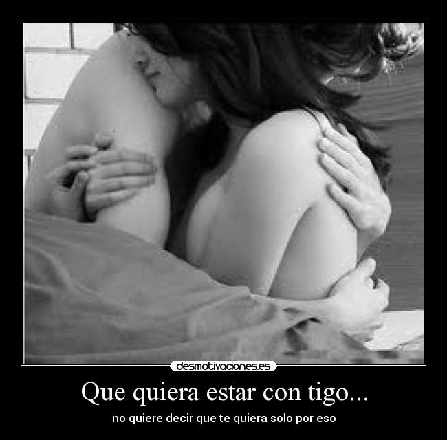 Que quiera estar con tigo... - no quiere decir que te quiera solo por eso
