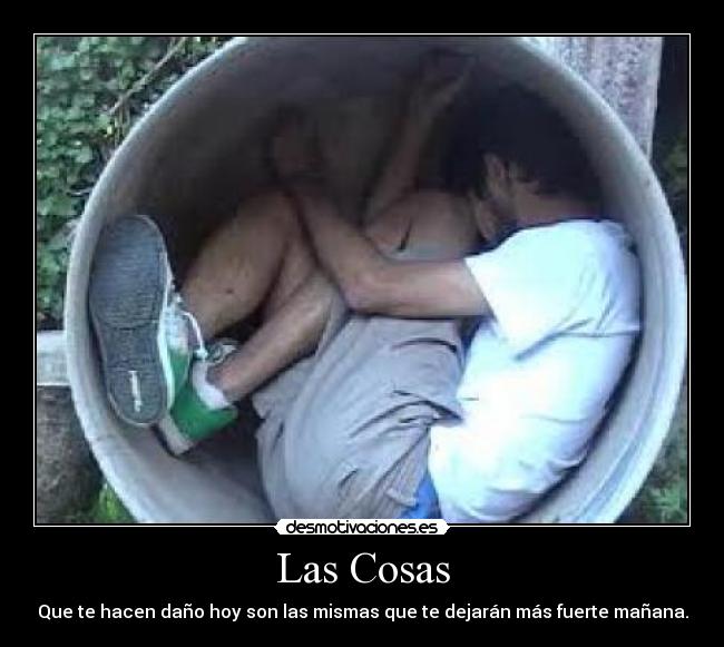 Las Cosas - Que te hacen daño hoy son las mismas que te dejarán más fuerte mañana.