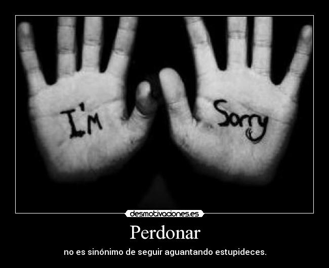 Perdonar - no es sinónimo de seguir aguantando estupideces.