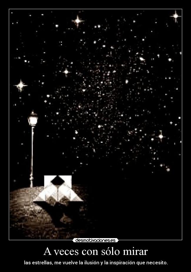 A veces con sólo mirar - las estrellas, me vuelve la ilusión y la inspiración que necesito.