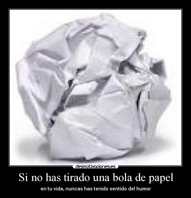 Si no has tirado una bola de papel -