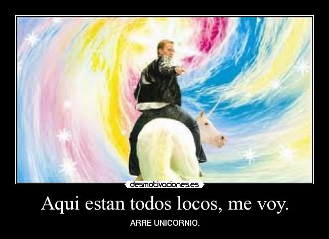 Aqui estan todos locos, me voy. - 