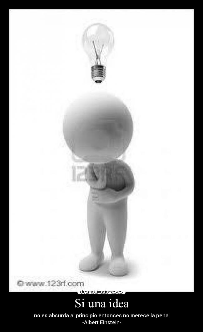 Si una idea - no es absurda al principio entonces no merece la pena.
-Albert Einstein-