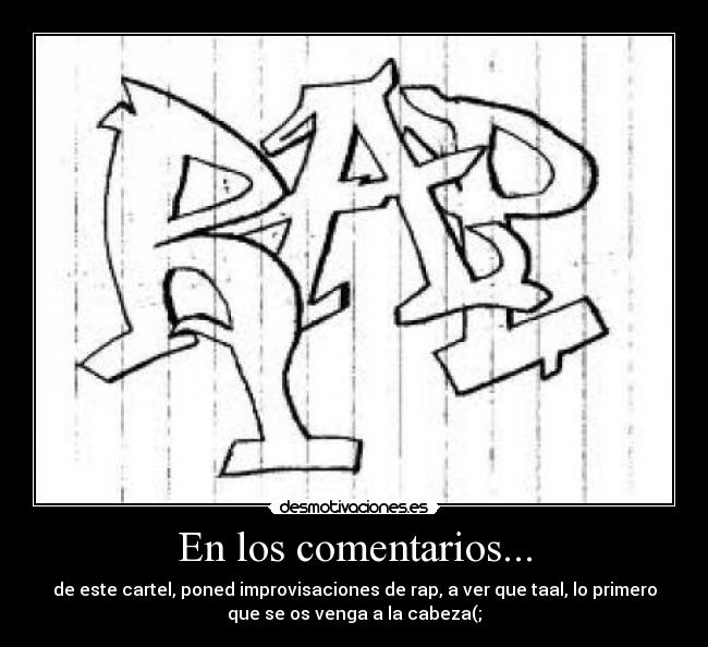 En los comentarios... - de este cartel, poned improvisaciones de rap, a ver que taal, lo primero
que se os venga a la cabeza(;