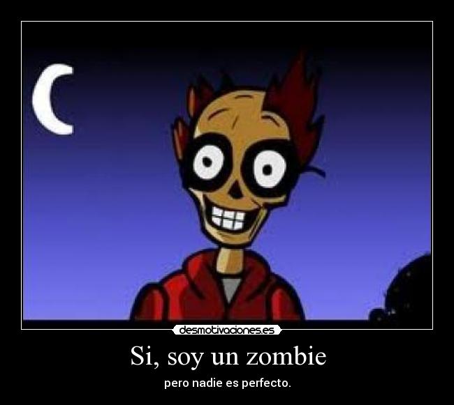 Si, soy un zombie - pero nadie es perfecto.