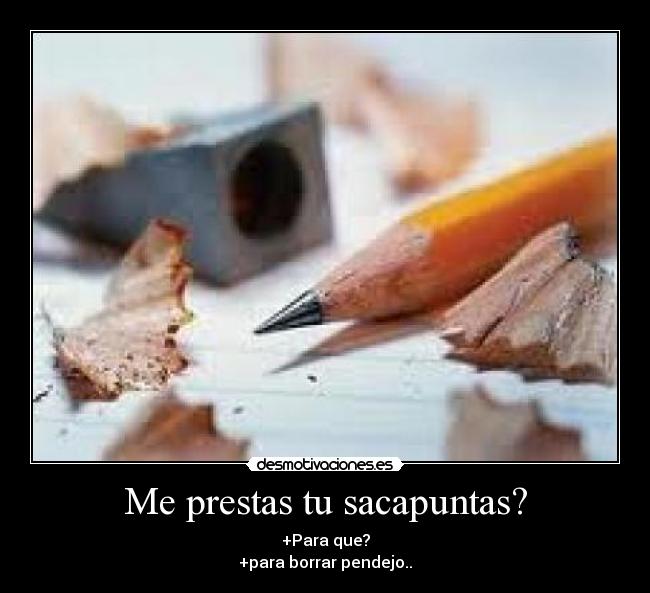 Me prestas tu sacapuntas? -