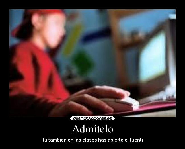 Admítelo - tu tambien en las clases has abierto el tuenti
