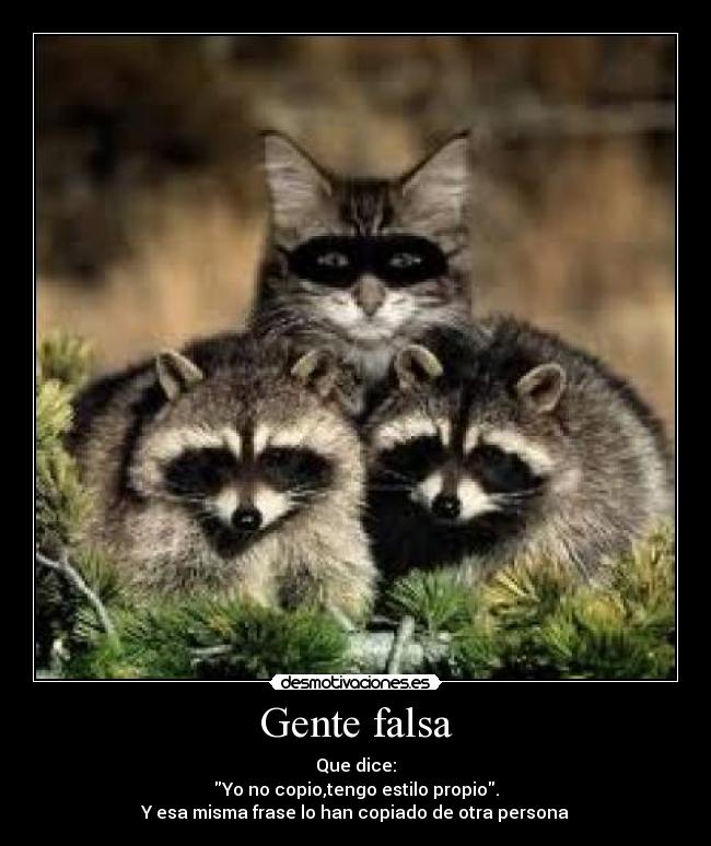 Gente falsa - Que dice:
Yo no copio,tengo estilo propio.
Y esa misma frase lo han copiado de otra persona