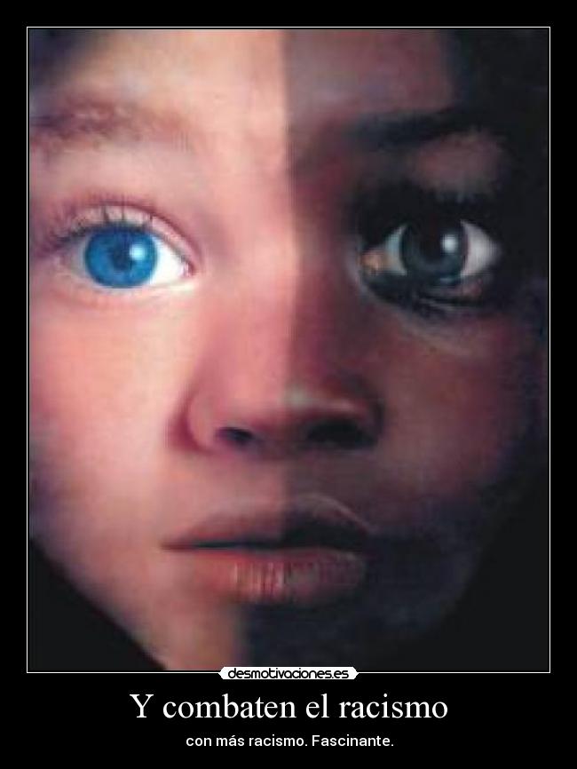 Y combaten el racismo - con más racismo. Fascinante.