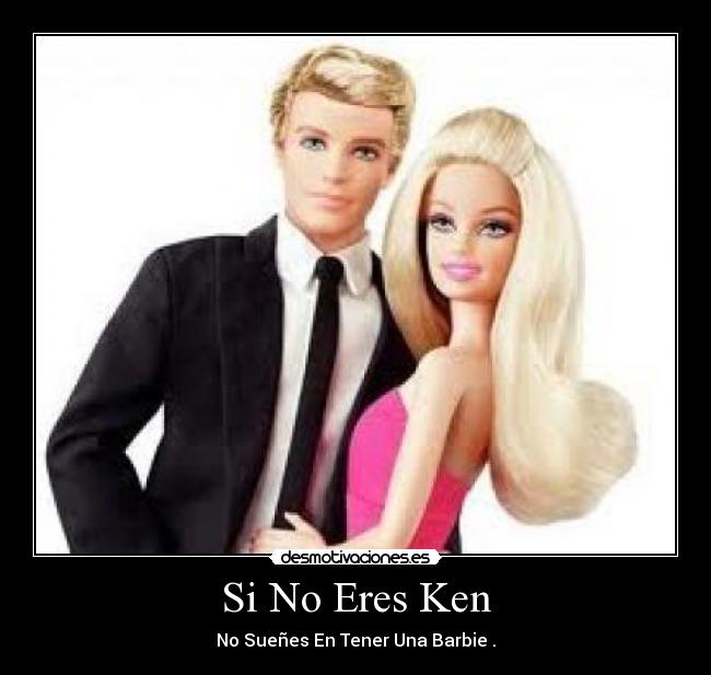 Si No Eres Ken - No Sueñes En Tener Una Barbie .