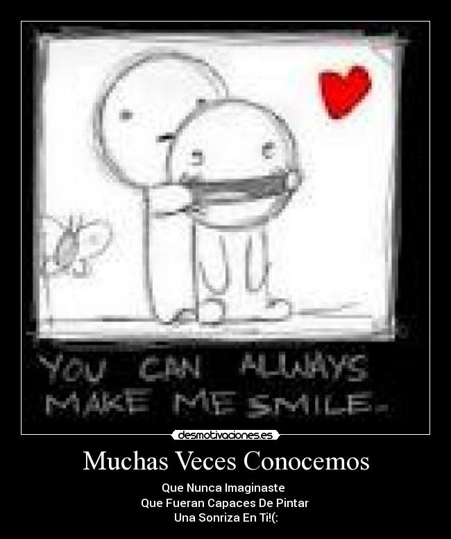 Muchas Veces Conocemos - Que Nunca Imaginaste
Que Fueran Capaces De Pintar
Una Sonriza En Ti!(: