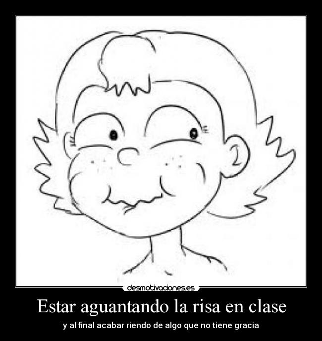 Estar aguantando la risa en clase - y al final acabar riendo de algo que no tiene gracia