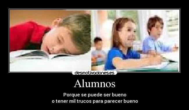 Alumnos - Porque se puede ser bueno
o tener mil trucos para parecer bueno