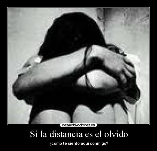 Si la distancia es el olvido - ¿como te siento aquí conmigo?