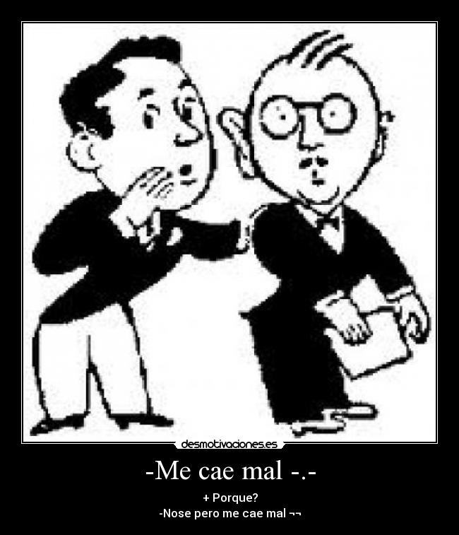 -Me cae mal -.- - + Porque?
-Nose pero me cae mal ¬¬